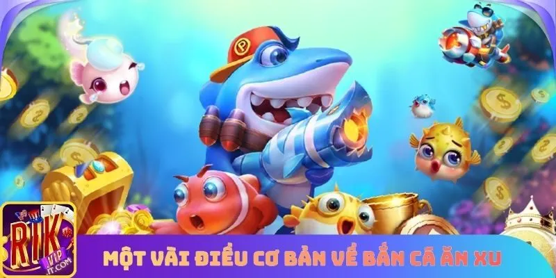 Giới thiệu một vài điều cơ bản về game bắn cá ăn xu