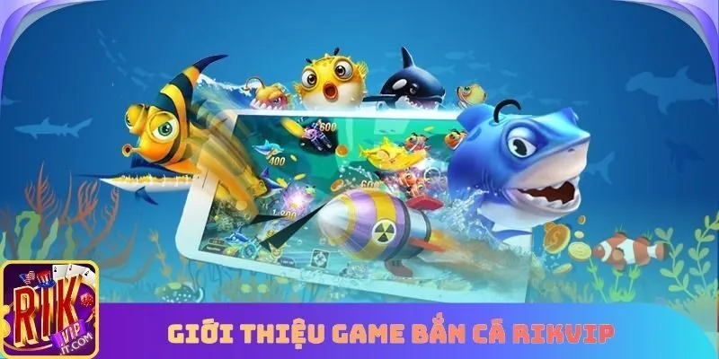 Giới thiệu game bắn cá rikvip